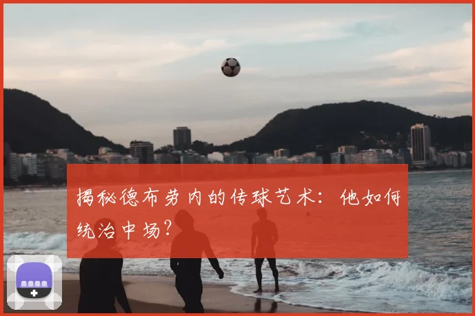 揭秘德布劳内的传球艺术：他如何统治中场？