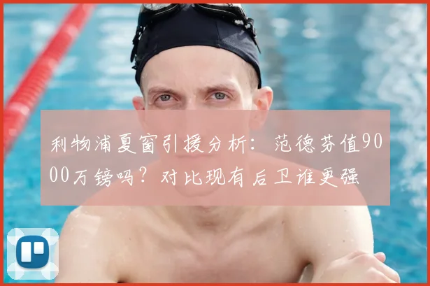 利物浦夏窗引援分析：范德芬值9000万镑吗？对比现有后卫谁更强
