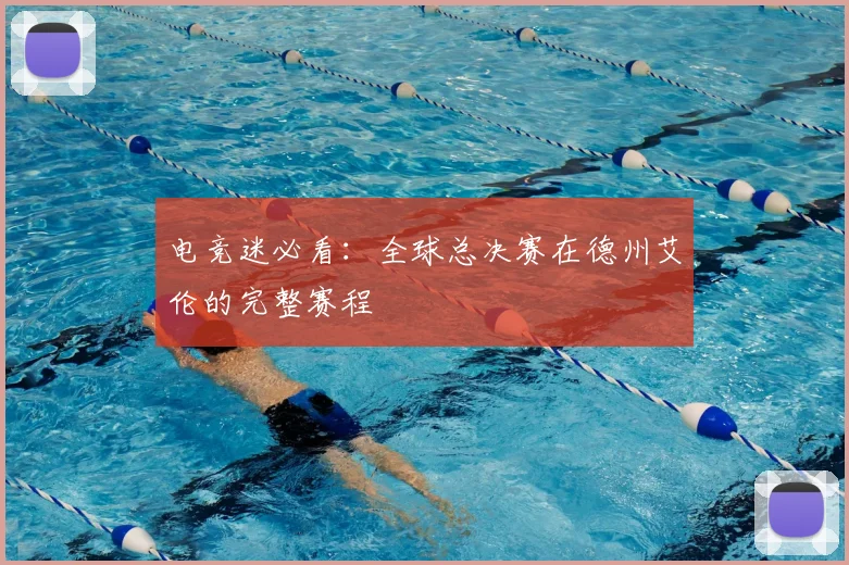 电竞迷必看：全球总决赛在德州艾伦的完整赛程