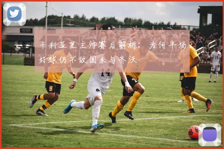卡利亚里主帅赛后解析：为何半场好球仍不敌国米与齐沃