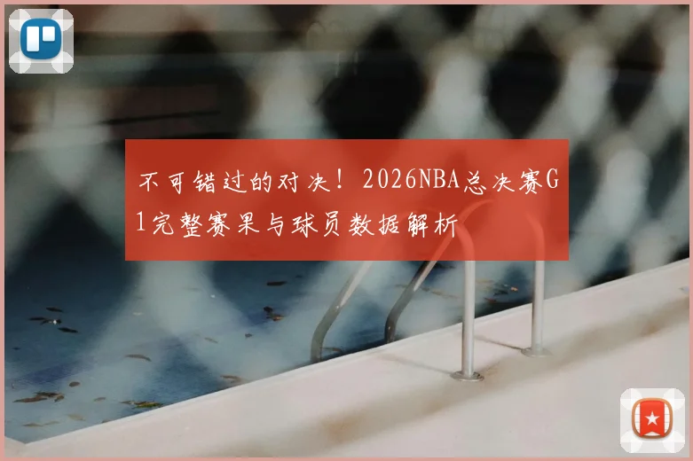 不可错过的对决！2026NBA总决赛G1完整赛果与球员数据解析