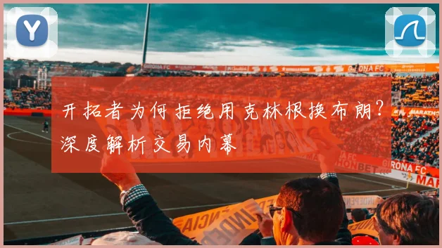 开拓者为何拒绝用克林根换布朗？深度解析交易内幕