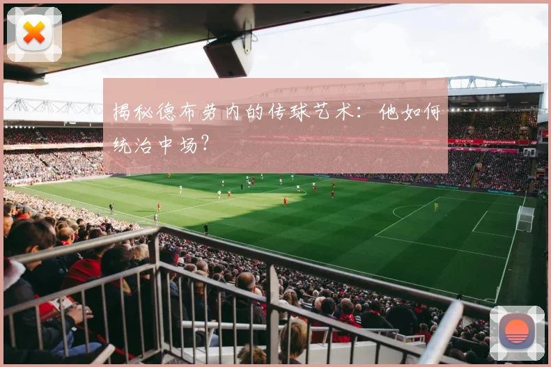 揭秘德布劳内的传球艺术：他如何统治中场？
