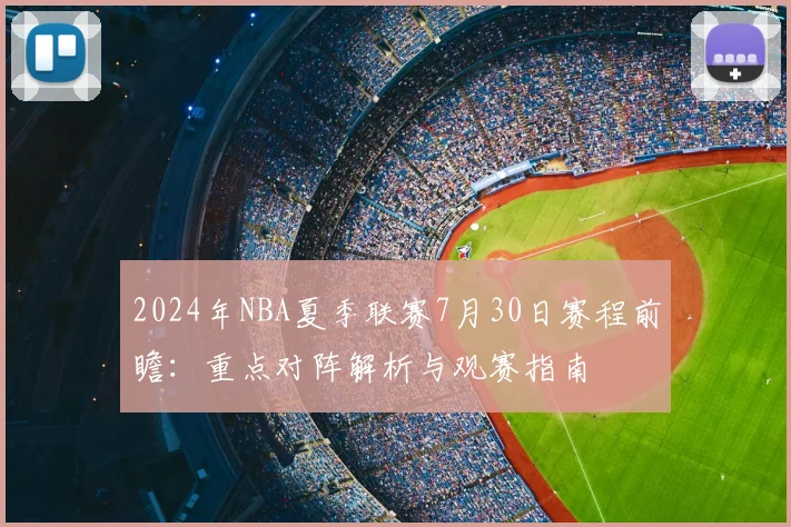 2024年NBA夏季联赛7月30日赛程前瞻：重点对阵解析与观赛指南