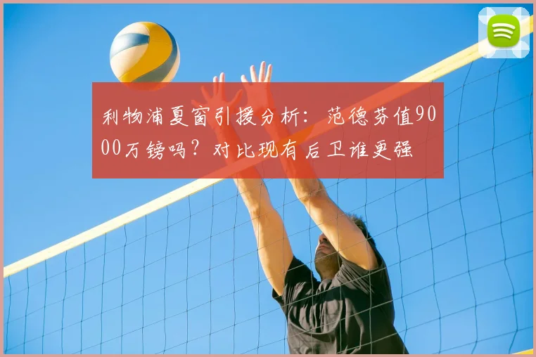 利物浦夏窗引援分析：范德芬值9000万镑吗？对比现有后卫谁更强