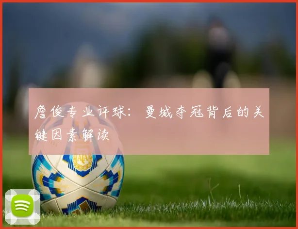 詹俊专业评球：曼城夺冠背后的关键因素解读