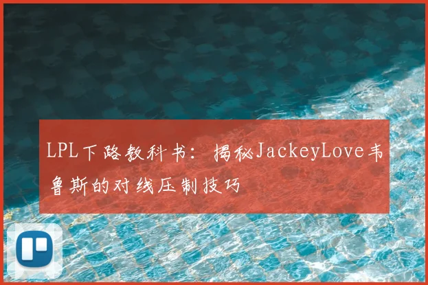 LPL下路教科书：揭秘JackeyLove韦鲁斯的对线压制技巧