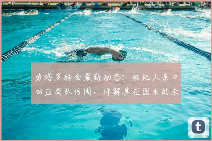 劳塔罗转会最新动态：经纪人亲口回应离队传闻，详解其在国米的未来
