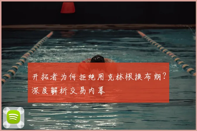 开拓者为何拒绝用克林根换布朗？深度解析交易内幕