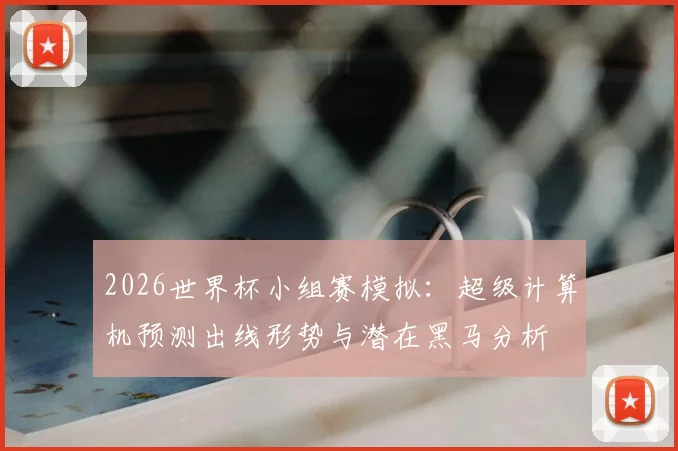 2026世界杯小组赛模拟：超级计算机预测出线形势与潜在黑马分析