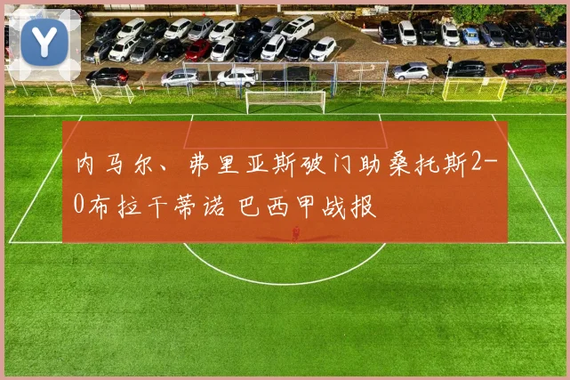 内马尔、弗里亚斯破门助桑托斯2-0布拉干蒂诺 巴西甲战报