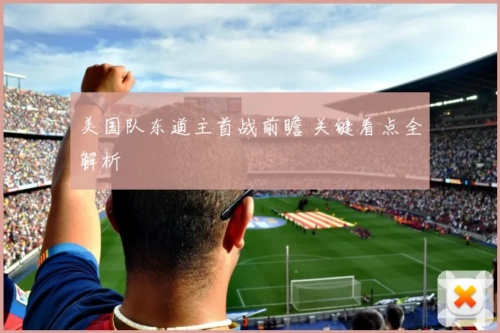 美国队东道主首战前瞻 关键看点全解析