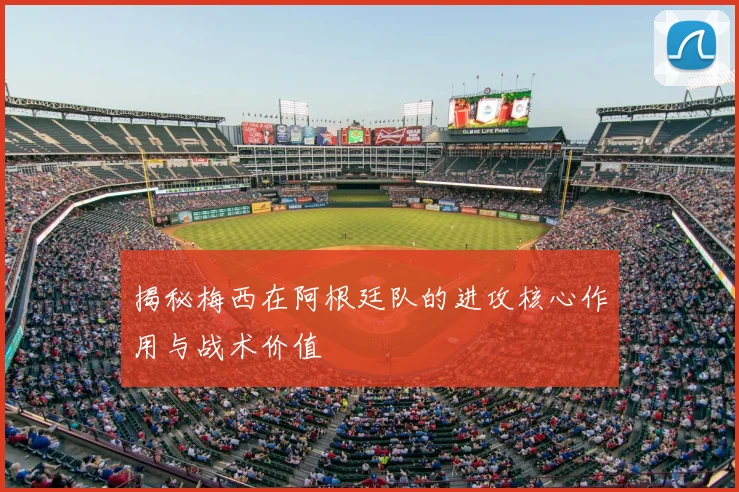 揭秘梅西在阿根廷队的进攻核心作用与战术价值
