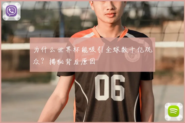 为什么世界杯能吸引全球数十亿观众？揭秘背后原因