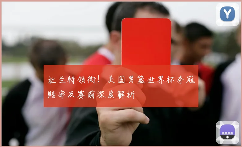 杜兰特领衔！美国男篮世界杯夺冠赔率及赛前深度解析